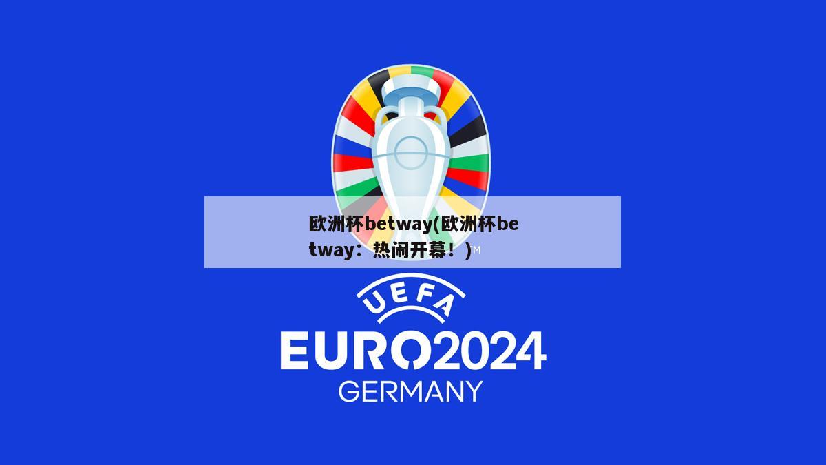 欧洲杯betway(欧洲杯betway：热闹开幕！)