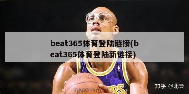 beat365体育登陆链接(beat365体育登陆新链接)